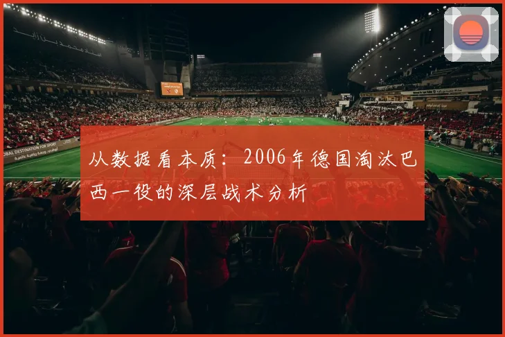 从数据看本质：2006年德国淘汰巴西一役的深层战术分析