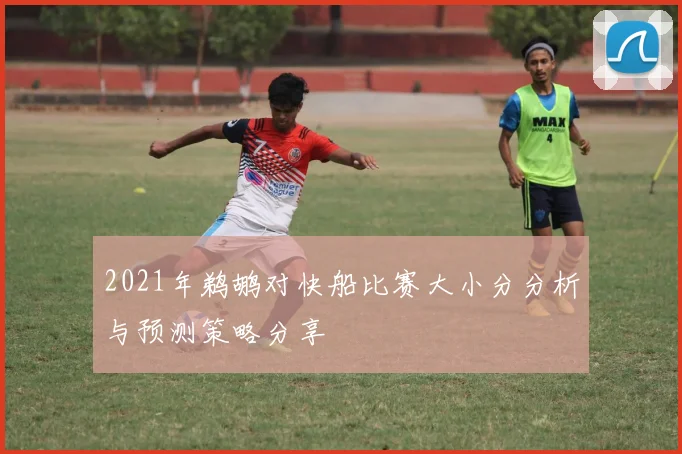 2021年鹈鹕对快船比赛大小分分析与预测策略分享