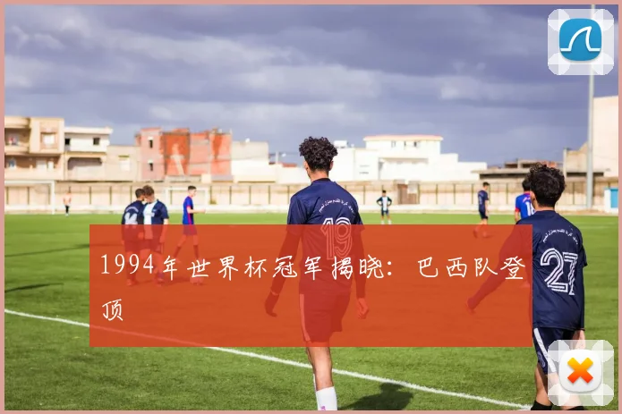 1994年世界杯冠军揭晓：巴西队登顶