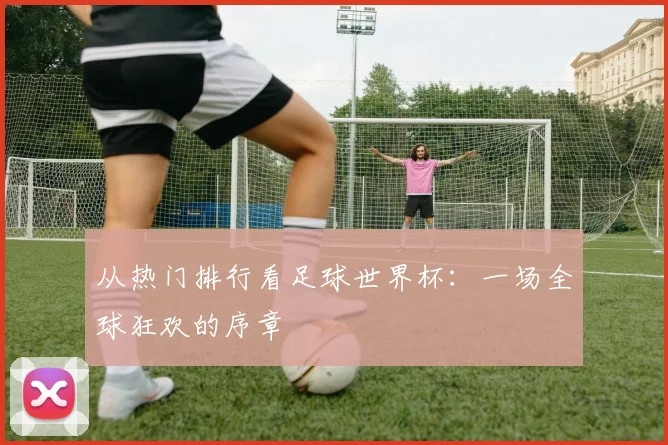从热门排行看足球世界杯：一场全球狂欢的序章